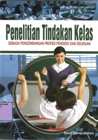 Penelitian Tindakan Kelas : sebagai pengembangan profesi pendidikan dan keilmuan